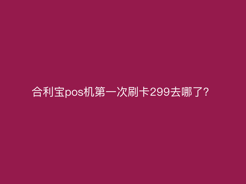 屹掌柜pos机第一次刷卡299去哪了？