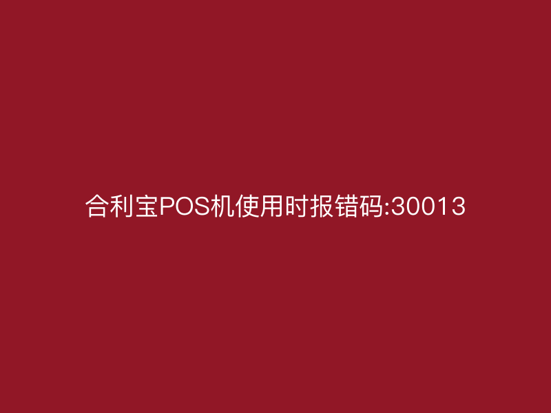 屹掌柜POS机使用时报错码:30013