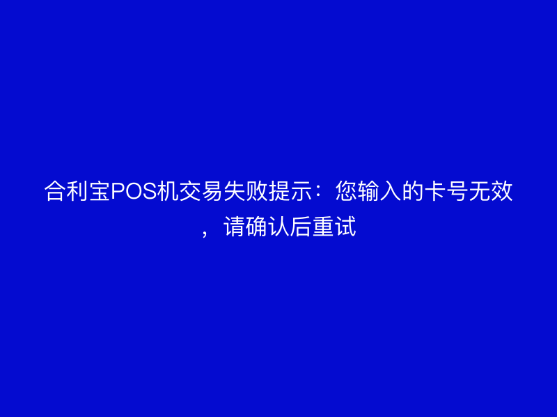 屹掌柜POS机交易失败提示：您输入的卡号无效，请确认后重试