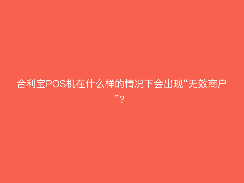屹掌柜POS机在什么样的情况下会出现“无效商户”？