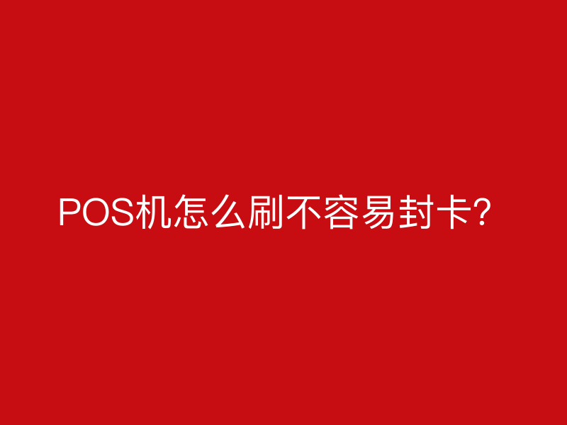 POS机怎么刷不容易封卡？
