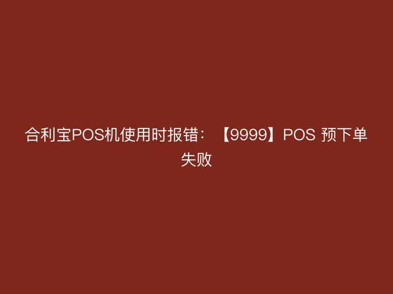 屹掌柜POS机使用时报错：【9999】POS 预下单失败