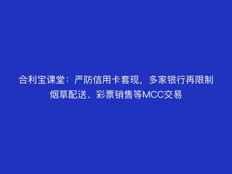 屹掌柜课堂：严防信用卡套现，多家银行再限制烟草配送、彩票销售等MCC交易