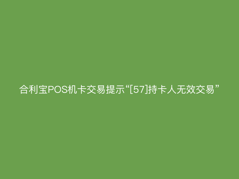屹掌柜POS机卡交易提示“[57]持卡人无效交易”