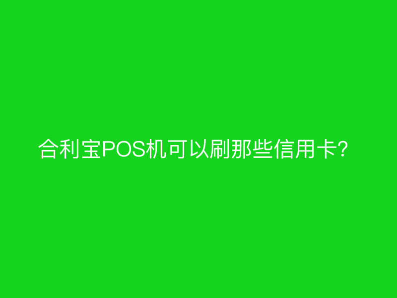 屹掌柜POS机可以刷那些信用卡？