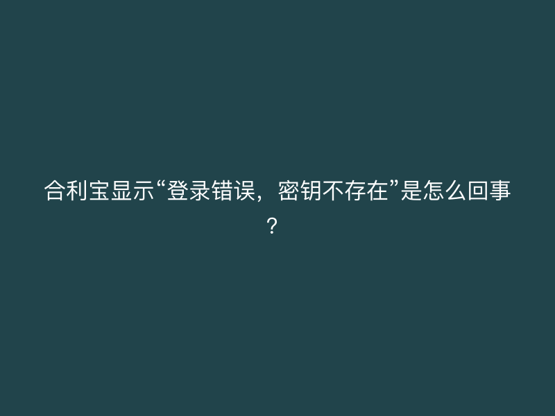 屹掌柜显示“登录错误，密钥不存在”是怎么回事？