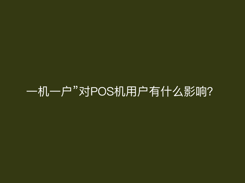 一机一户”对POS机用户有什么影响？