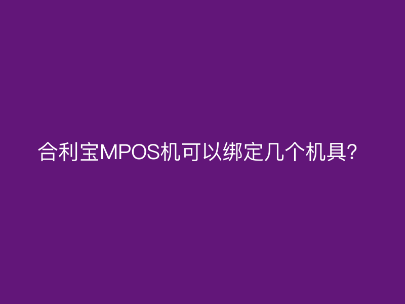 屹掌柜MPOS机可以绑定几个机具？