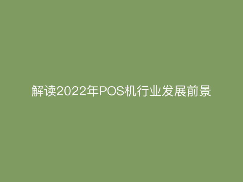 解读2022年POS机行业发展前景