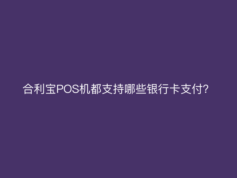屹掌柜POS机都支持哪些银行卡支付？
