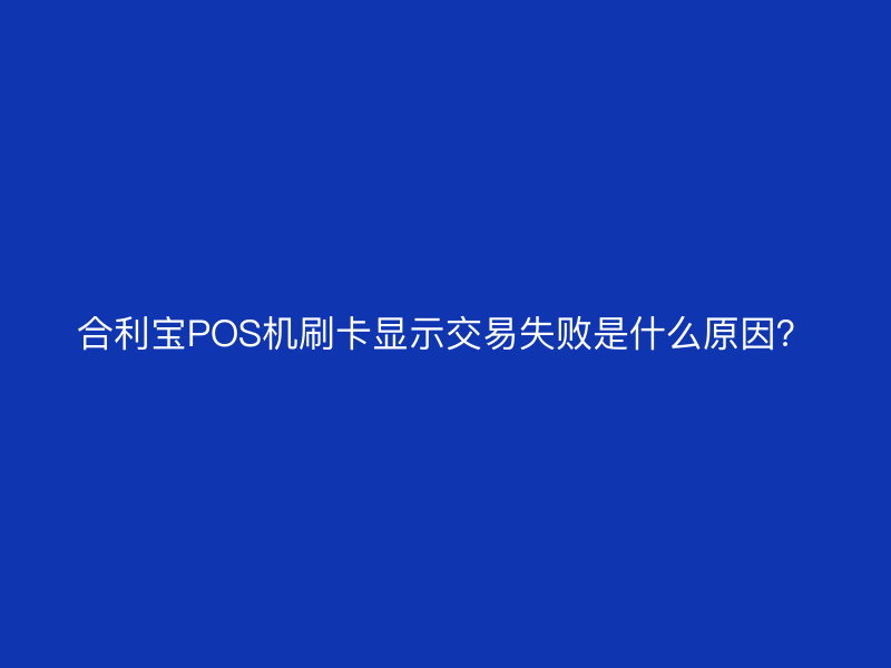 屹掌柜POS机刷卡显示交易失败是什么原因？