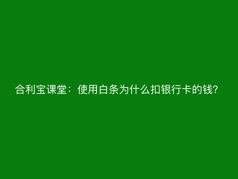 屹掌柜课堂：使用白条为什么扣银行卡的钱？