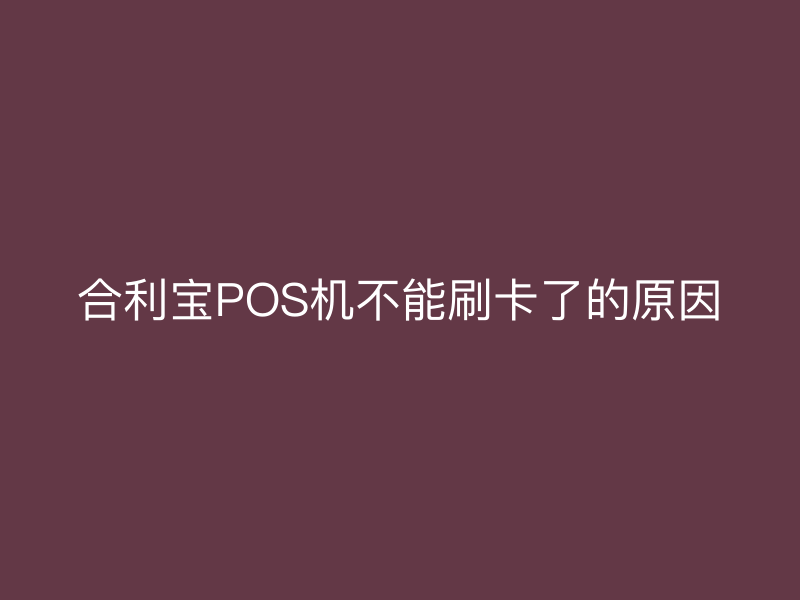屹掌柜POS机不能刷卡了的原因