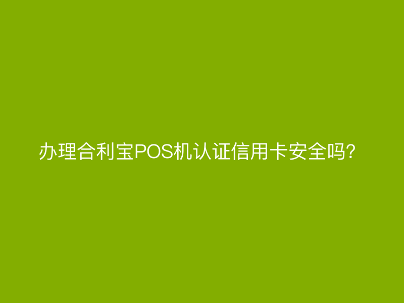 办理屹掌柜POS机认证信用卡安全吗？