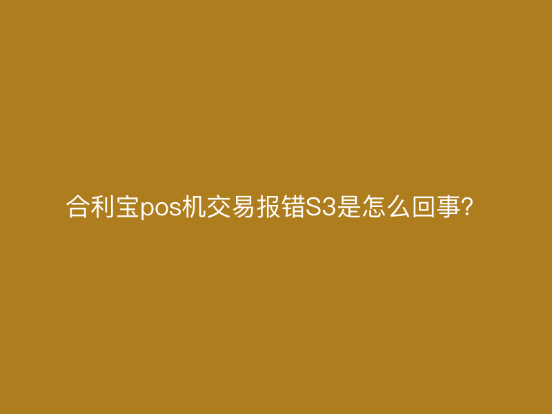 屹掌柜pos机交易报错S3是怎么回事？