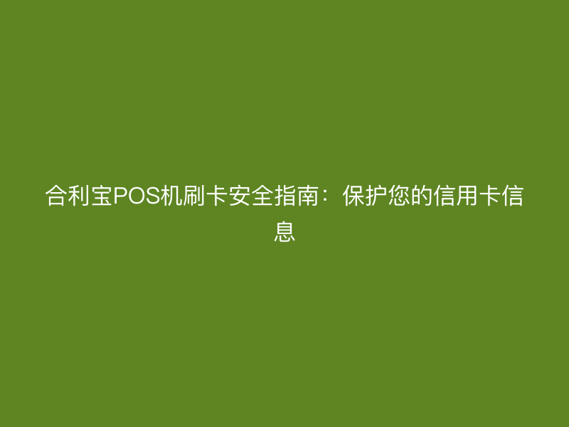 屹掌柜POS机刷卡安全指南：保护您的信用卡信息