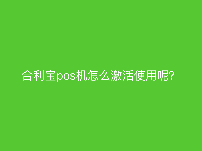 屹掌柜pos机怎么激活使用呢？