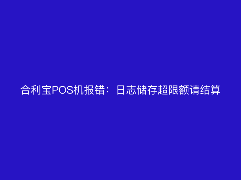 屹掌柜POS机报错：日志储存超限额请结算