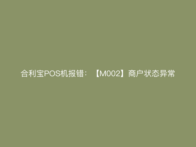 屹掌柜POS机报错：【M002】商户状态异常