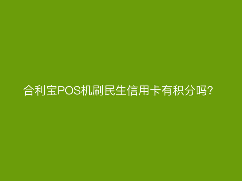 屹掌柜POS机刷民生信用卡有积分吗？
