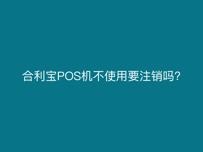 屹掌柜POS机不使用要注销吗?