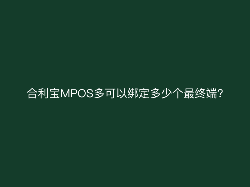 屹掌柜MPOS多可以绑定多少个最终端?