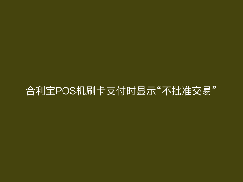 屹掌柜POS机刷卡支付时显示“不批准交易”