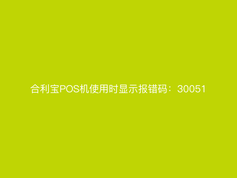 屹掌柜POS机使用时显示报错码：30051