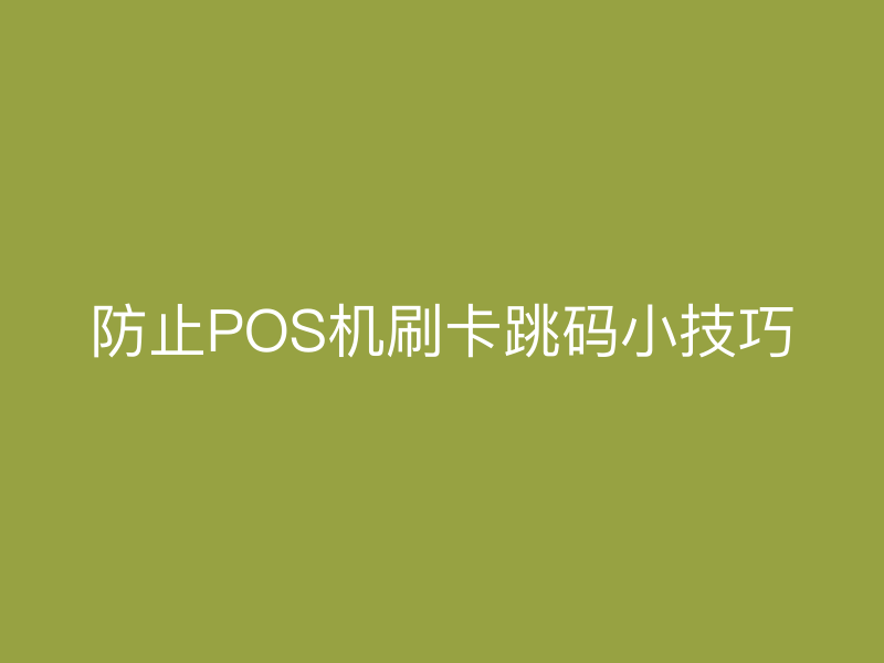 防止POS机刷卡跳码小技巧