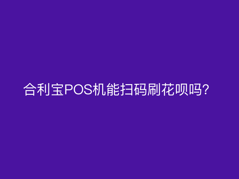 屹掌柜POS机能扫码刷花呗吗？