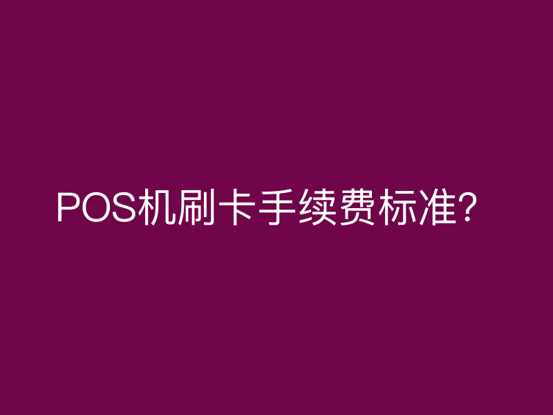 POS机刷卡手续费标准？