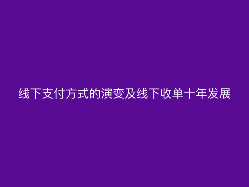 线下支付方式的演变及线下收单十年发展