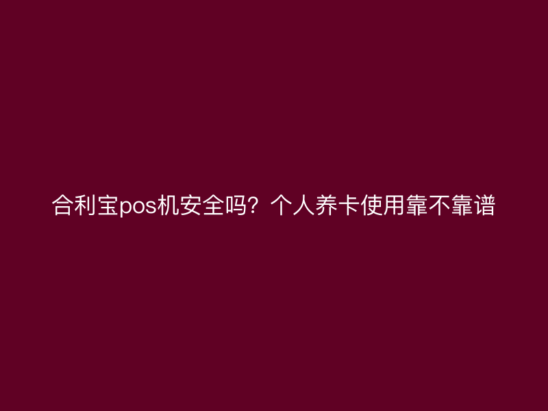 屹掌柜pos机安全吗？个人养卡使用靠不靠谱