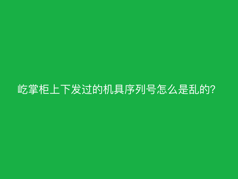 屹掌柜上下发过的机具序列号怎么是乱的？