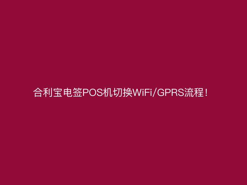 屹掌柜电签POS机切换WiFi/GPRS流程！