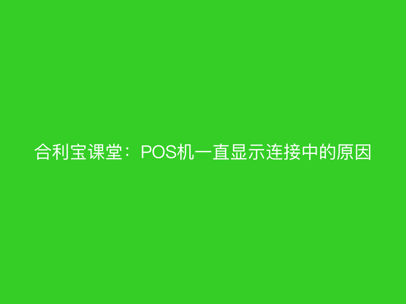 屹掌柜课堂：POS机一直显示连接中的原因