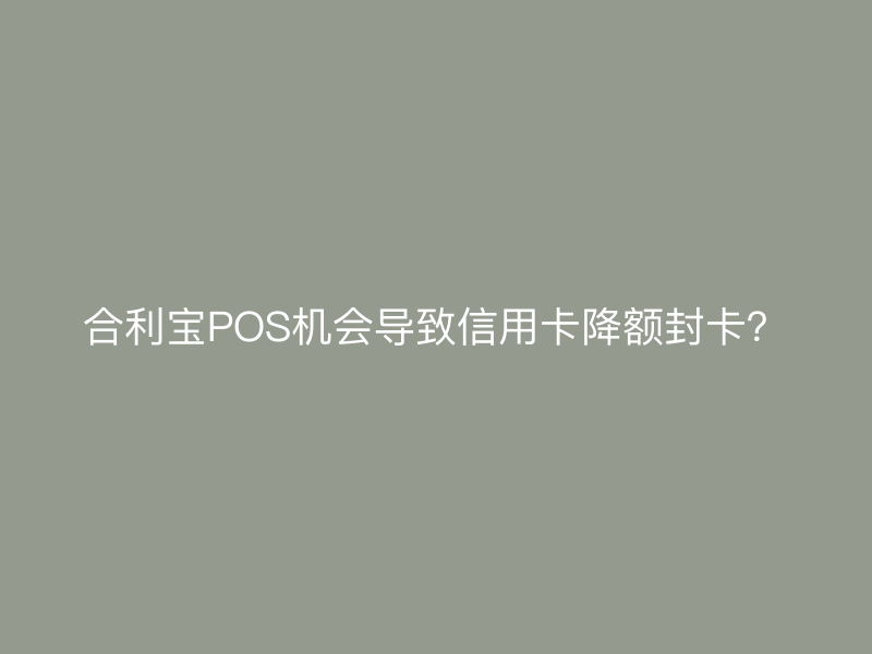 屹掌柜POS机会导致信用卡降额封卡？