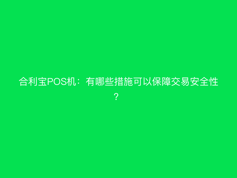 屹掌柜POS机：有哪些措施可以保障交易安全性？