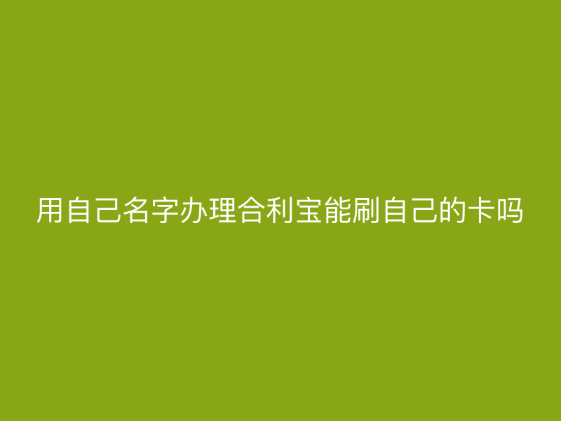 用自己名字办理屹掌柜能刷自己的卡吗