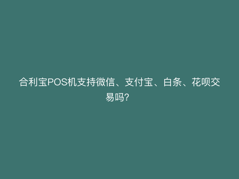 屹掌柜POS机支持微信、支付宝、白条、花呗交易吗？