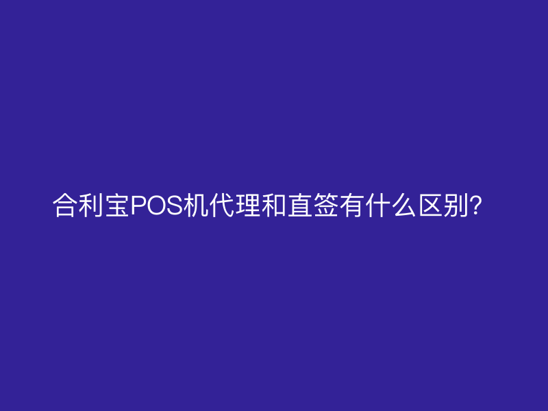 屹掌柜POS机代理和直签有什么区别？