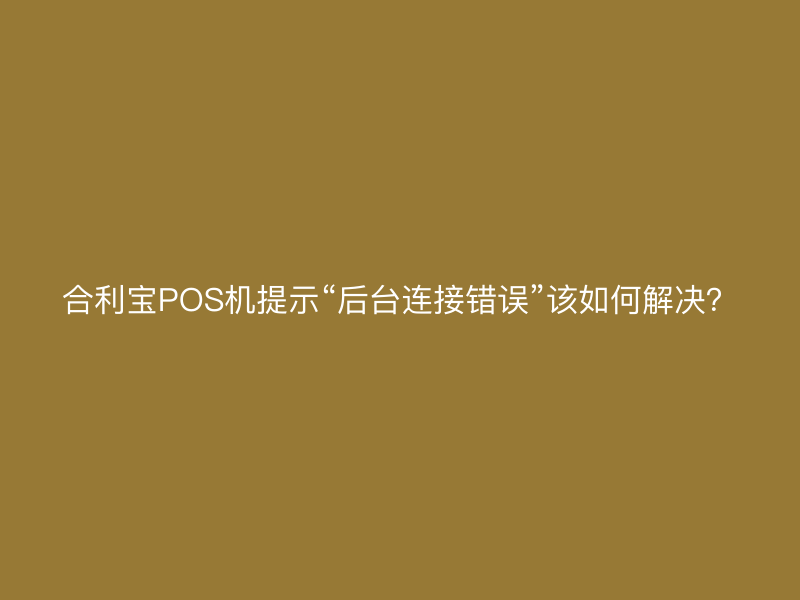屹掌柜POS机提示“后台连接错误”该如何解决？