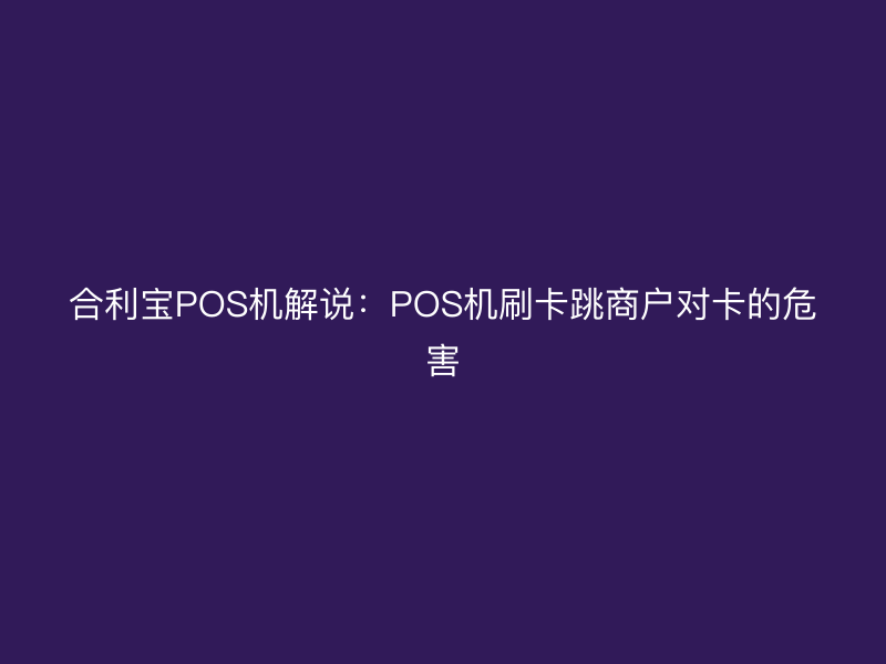 屹掌柜POS机解说：POS机刷卡跳商户对卡的危害