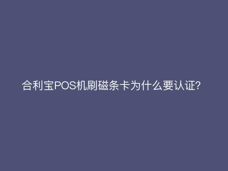 屹掌柜POS机刷磁条卡为什么要认证？