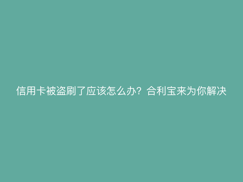 信用卡被盗刷了应该怎么办？屹掌柜来为你解决