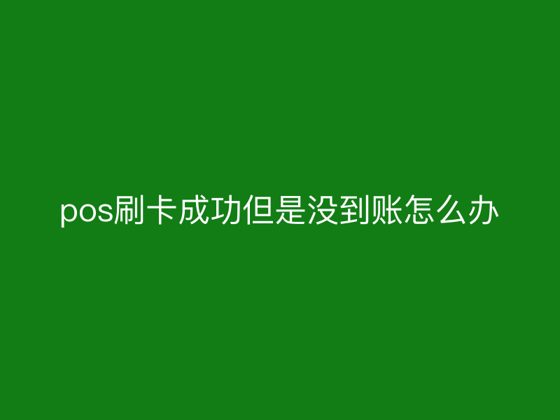 pos刷卡成功但是没到账怎么办