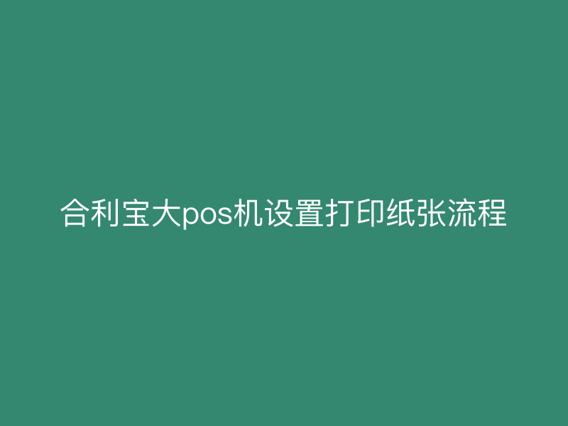 屹掌柜大pos机设置打印纸张流程