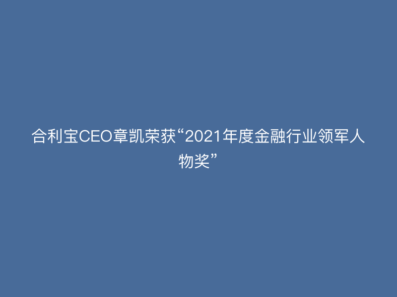 屹掌柜CEO章凯荣获“2021年度金融行业领军人物奖”