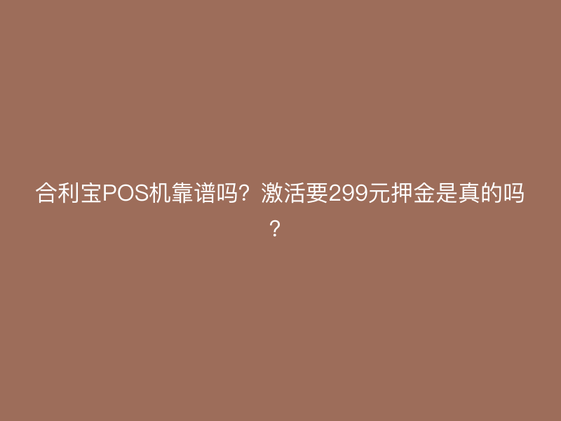 屹掌柜POS机靠谱吗？激活要299元押金是真的吗？