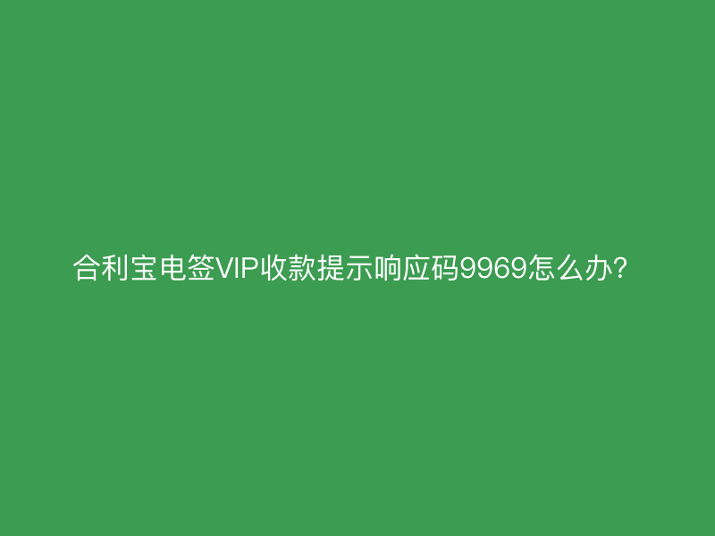 屹掌柜电签VIP收款提示响应码9969怎么办？